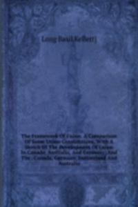 Framework Of Union. A Comparison Of Some Union Constitutions, With A Sketch Of The Development Of Union In Canada, Australia, And Germany; And The . Canada, Germany, Switzerland And Australia