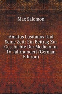 Amatus Lusitanus Und Seine Zeit. Ein Beitrag Zur Geschichte Der Medicin Im 16. Jahrhundert