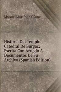 Historia Del Templo Catedral De Burgos: Escrita Con Arreglo A Documentos De Su Archivo (Spanish Edition)