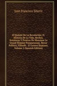 El Quijote De La Revolucion; O, Historia De La Vida, Hechos, Aventuras Y Proezas De Monsieur Le Grand-Homme Pamparanuja, Heroe Politico, Filosofo . El Genero Humano, Volume 2 (Spanish Edition)