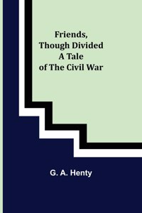 Friends, though divided A Tale of the Civil War