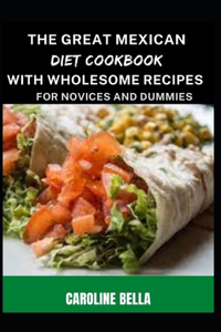 The Great Mexican Diet Cookbook With Wholesome Recipes For Novices And Dummies