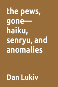 pews, gone-haiku, senryu, and anomalies