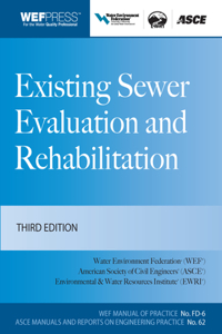 Existing Sewer Evaluation and Rehabilitation Mop Fd- 6, 3e: Wef Manual of Practice No. Fd-6 Asce/Ewri Manuals and Reports on Engineering Practice No. 62