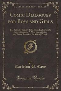 Comic Dialogues for Boys and Girls: For Schools, Sunday Schools and All Juvenile Entertainments; A New Compilation of Chosen Favorites for Young People (Classic Reprint)