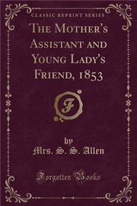 The Mother's Assistant and Young Lady's Friend, 1853 (Classic Reprint)
