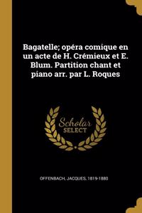 Bagatelle; opéra comique en un acte de H. Crémieux et E. Blum. Partition chant et piano arr. par L. Roques