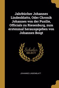 Jahrbücher Johannes Lindenblatts, Oder Chronik Johannes von der Pusilie, Officials zu Riesenburg, zum erstenmal herausgegeben von Johannes Boigt