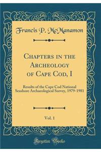 Chapters in the Archeology of Cape Cod, I, Vol. 1: Results of the Cape Cod National Seashore Archaeological Survey, 1979-1981 (Classic Reprint)