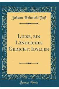 Luise, Ein Ländliches Gedicht; Idyllen (Classic Reprint)