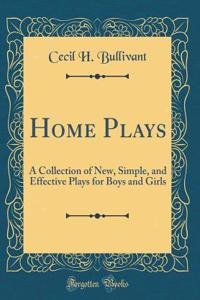 Home Plays: A Collection of New, Simple, and Effective Plays for Boys and Girls (Classic Reprint)