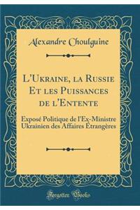 L'Ukraine, La Russie Et Les Puissances de l'Entente: Exposï¿½ Politique de l'Ex-Ministre Ukrainien Des Affaires ï¿½trangï¿½res (Classic Reprint)