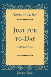 Just for To-Day: And Other Verses (Classic Reprint)