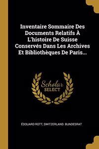 Inventaire Sommaire Des Documents Relatifs À L'histoire De Suisse Conservés Dans Les Archives Et Bibliothèques De Paris...