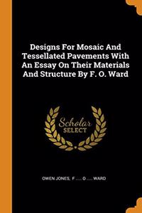 Designs For Mosaic And Tessellated Pavements With An Essay On Their Materials And Structure By F. O. Ward