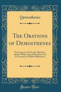 The Orations of Demosthenes: Pronounced to Excite the Athenians Against Philip, King of Macedon; And on Occasions of Public Deliberation (Classic Reprint)