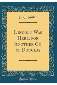 Lincoln Was Here, for Another Go at Douglas (Classic Reprint)