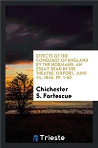 Effects of the Conquest of England by the Normans: An Essay Read in the theatre, Oxfort, June 24, 1846. pp. 1-60