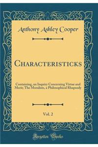 Characteristicks, Vol. 2: Containing, an Inquiry Concerning Virtue and Merit; The Moralists, a Philosophical Rhapsody (Classic Reprint)