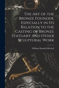 art of the Bronze Founder, Especially in its Relation to the Casting of Bronze Statuary and Other Sculptural Work