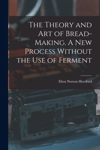 Theory and art of Bread-making. A new Process Without the use of Ferment