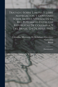 Tratado Sobre Limites Y Libre Navegacion Y Convenio Sobre Modus Vivendi En El Rió Putumayo Entre Las Repúblicas De Colombia, Y Del Brasil [24 De Abril 1907]
