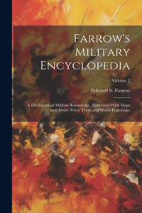 Farrow's Military Encyclopedia; a Dictionary of Military Knowledge, Illustrated With Maps and About Three Thousand Wood Engraings;; Volume 2