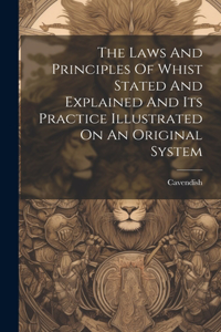 Laws And Principles Of Whist Stated And Explained And Its Practice Illustrated On An Original System