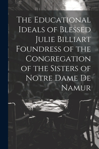 Educational Ideals of Blessed Julie Billiart Foundress of the Congregation of the Sisters of Notre Dame de Namur