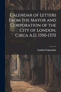 Calendar of Letters From the Mayor and Corporation of the City of London, Circa A.D. 1350-1370