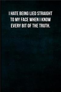 I hate being lied straight to my face when I know every bit of the truth.