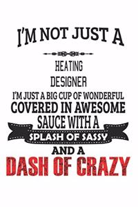 I'm Not Just A Heating Designer I'm Just A Big Cup Of Wonderful Covered In Awesome Sauce With A Splash Of Sassy And A Dash Of Crazy