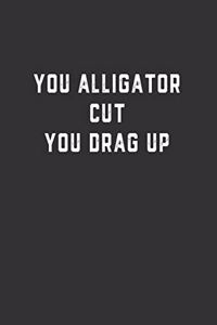 You Alligator Cut You Drag Up