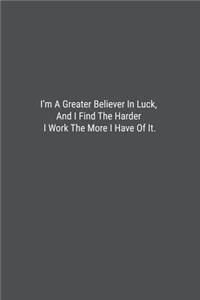 I'm A Greater Believer In Luck, And I Find The Harder I Work The More I Have Of It.