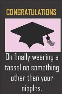 Congratulations. On finally wearing a tassel on something other than your nipples.