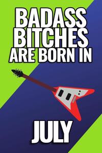 Bad Ass Bitches Are Born in July