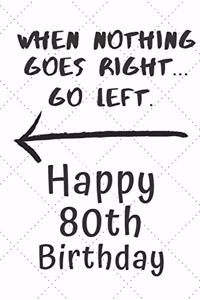 When nothing goes right... Go left Happy 80th Birthday