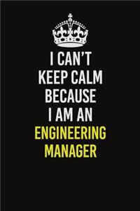 I Can&#65533;t Keep Calm Because I Am An Engineering Manager: Career journal, notebook and writing journal for encouraging men, women and kids. A framework for building your career.