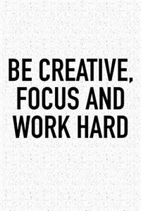 Be Creative Focus and Work Hard