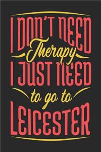 I Don't Need Therapy I Just Need To Go To Leicester