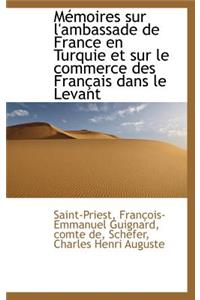 M Moires Sur L'Ambassade de France En Turquie Et Sur Le Commerce Des Fran Ais Dans Le Levant