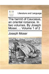 The Hermit of Caucasus, an Oriental Romance. in Two Volumes. by Joseph Moser, ... Volume 1 of 2