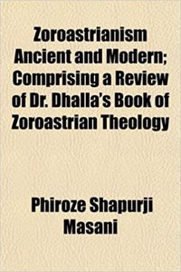 Zoroastrianism Ancient and Modern; Comprising a Review of Dr. Dhalla's Book of Zoroastrian Theology