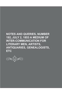 Notes and Queries, Number 192, July 2, 1853 a Medium of Inter-Communication for Literary Men, Artists, Antiquaries, Genealogists, Etc
