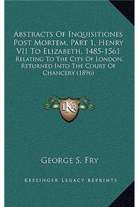 Abstracts of Inquisitiones Post Mortem, Part 1, Henry VII to Elizabeth, 1485-1561