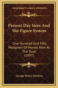 Present Day Sires And The Figure System: One Hundred And Fifty Pedigrees Of Horses Now At The Stud (1897)