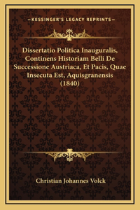 Dissertatio Politica Inauguralis, Continens Historiam Belli De Successione Austriaca, Et Pacis, Quae Insecuta Est, Aquisgranensis (1840)