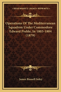 Operations Of The Mediterranean Squadron Under Commodore Edward Preble, In 1803-1804 (1879)