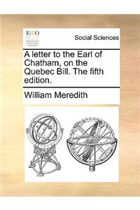 A Letter to the Earl of Chatham, on the Quebec Bill. the Fifth Edition.