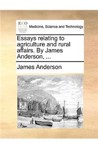Essays Relating to Agriculture and Rural Affairs. by James Anderson, ...